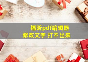 福昕pdf编辑器修改文字 打不出来